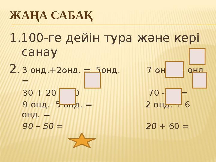ЖАҢА САБАҚ 1.100-ге дейін тура және кері санау 2 . 3 онд.+2онд. = 5онд. 7 онд.- 4 онд. = 30 + 20 = 50