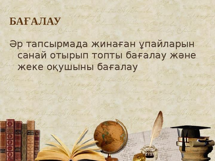 БАҒАЛАУ Әр тапсырмада жинаған ұпайларын санай отырып топты бағалау және жеке оқушыны бағалау