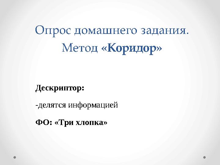 Опрос домашнего задания. Метод «Коридор» Дескриптор: -делятся информацией ФО: «Три хлопка»