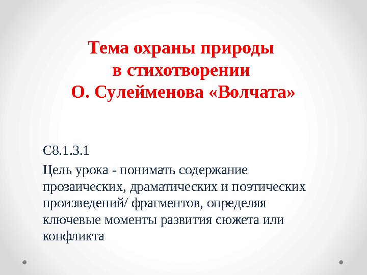Тема охраны природы в стихотворении О. Сулейменова «Волчата» С8.1.3.1 Цель урока - понимать содержание прозаических, драмат
