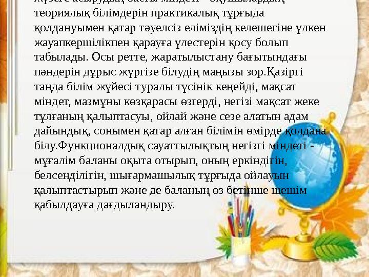 Қорыта айтқанда, функционалдық сауаттылықты жүзеге асырудың басты міндеті - оқушылардың теориялық білімдерін практикалық тұрғ