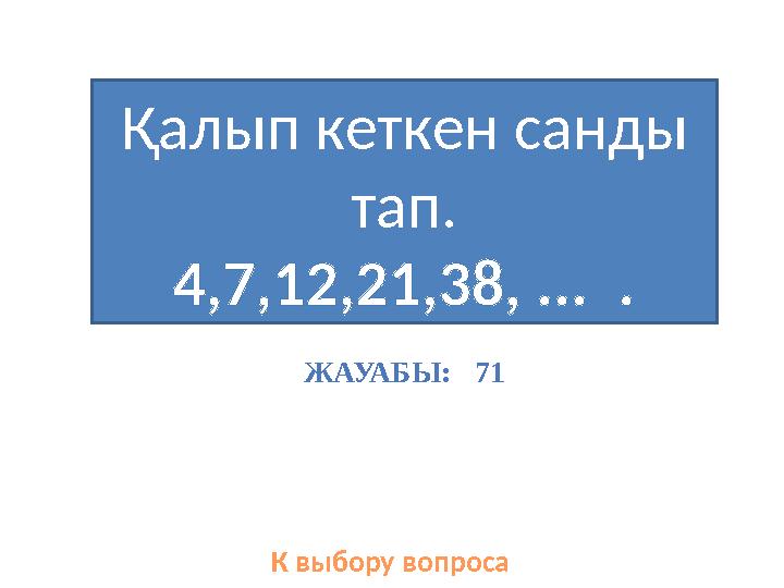 Қалып кеткен санды тап. 4,7,12,21,38, ... . К выбору вопроса ЖАУАБЫ: 71