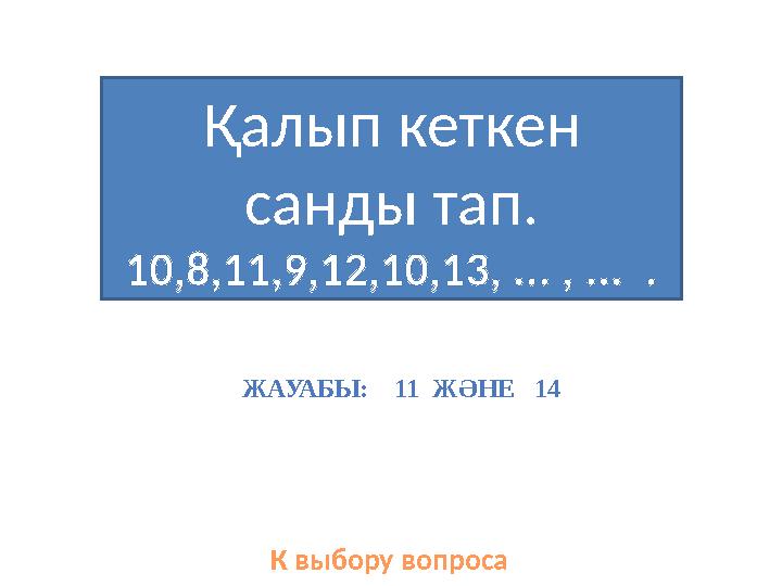 Қалып кеткен санды тап. 10,8,11,9,12,10,13, ... , ... . К выбору вопросаЖАУАБЫ: 11 ЖӘНЕ 14