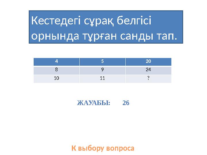 Кестедегі сұрақ белгісі орнында тұрған санды тап. К выбору вопроса4 5 20 8 9 24 10 11 ? ЖАУАБЫ: 26