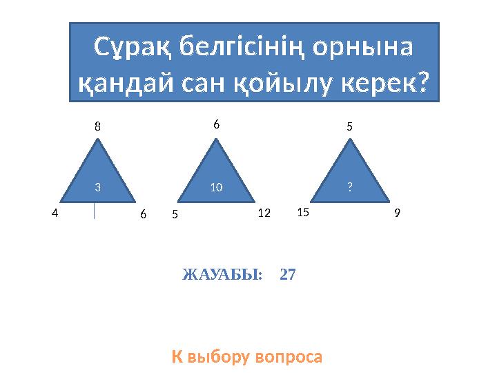 Сұрақ белгісінің орнына қандай сан қойылу керек? К выбору вопроса3 10 ? 4 8 6 5 126 15 95 ЖАУАБЫ: 27