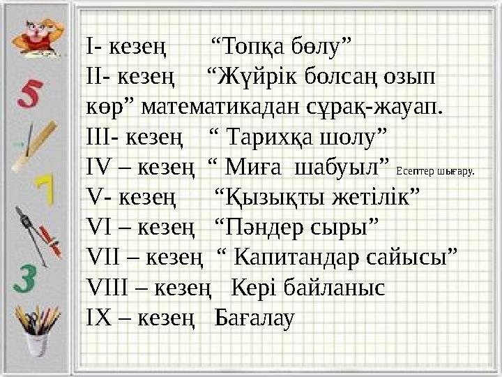 І- кезең “Топқа бөлу” ІІ- кезең “Жүйрік болсаң озып көр” математикадан сұрақ-жауап. ІІІ- кезең “ Тарихқа шолу” IV