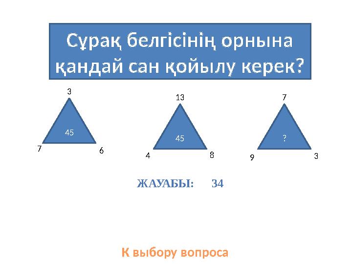 Сұрақ белгісінің орнына қандай сан қойылу керек? К выбору вопроса45 45 ? 7 3 6 4 1 3 8 9 7 3 ЖАУАБЫ: 34