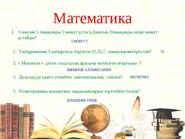 Математика 1. 5 мысық 5 тышқанды 5 минут ұстаса,1мысық 1тышқанды неше минут ұстайды? 5 МИНУТ 2. Үшбұрыштың 3 қабырғасы берілге