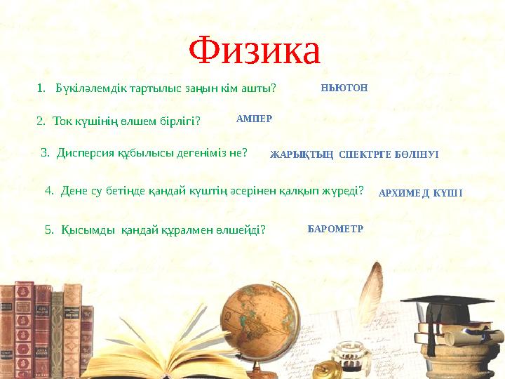 Физика 1. Бүкіләлемдік тартылыс заңын кім ашты? НЬЮТОН 2. Ток күшінің өлшем бірлігі? АМПЕР 3. Дисперсия құбылысы дегеніміз не?