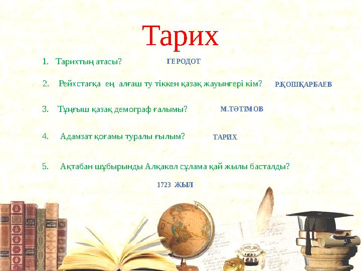 Тарих 1. Тарихтың атасы? ГЕРОДОТ 2. Рейхстагқа ең алғаш ту тіккен қазақ жауынгері кім? Р.ҚОШҚАРБАЕВ 3. Тұңғыш қазақ демо