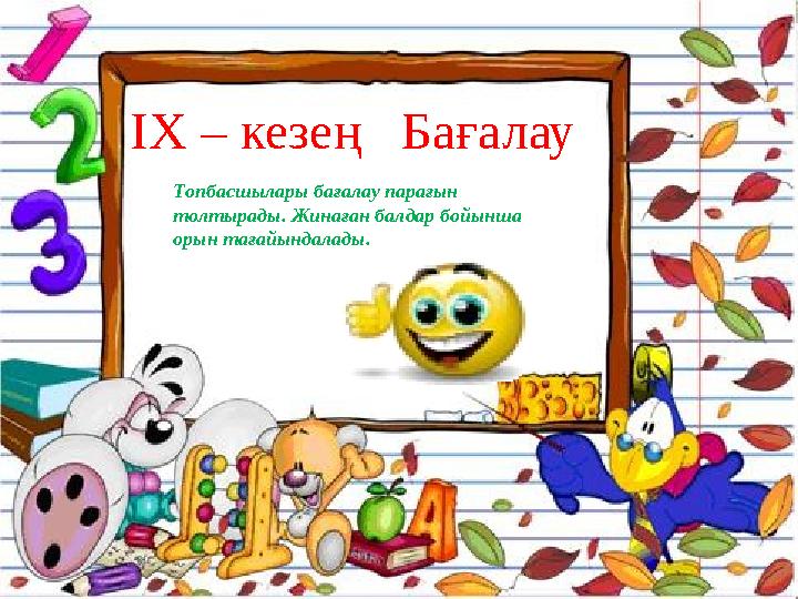 ІХ – кезең Бағалау Топбасшылары бағалау парағын толтырады. Жинаған балдар бойынша орын тағайындалады.