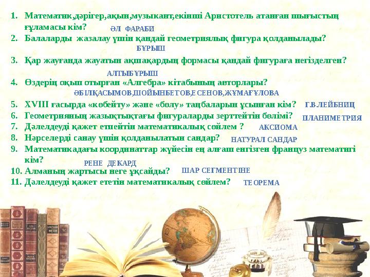 1. Математик,дәрігер,ақын,музыкант,екінші Аристотель атанған шығыстың ғұламасы кім? 2. Балаларды жазалау үшін қандай геометри