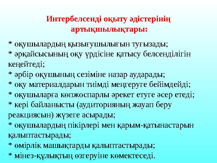 Интербелсенді оқыту әдістерінің артықшылықтары: * оқушылардың қызығушылығын туғызады; * әрқайсысының оқу үрдісіне қатысу белсен