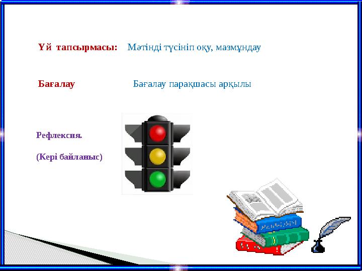 Үй тапсырмасы: Мәтінді түсініп оқу, мазмұндау Бағалау Бағалау парақшасы арқылы Рефлексия. (Кері ба