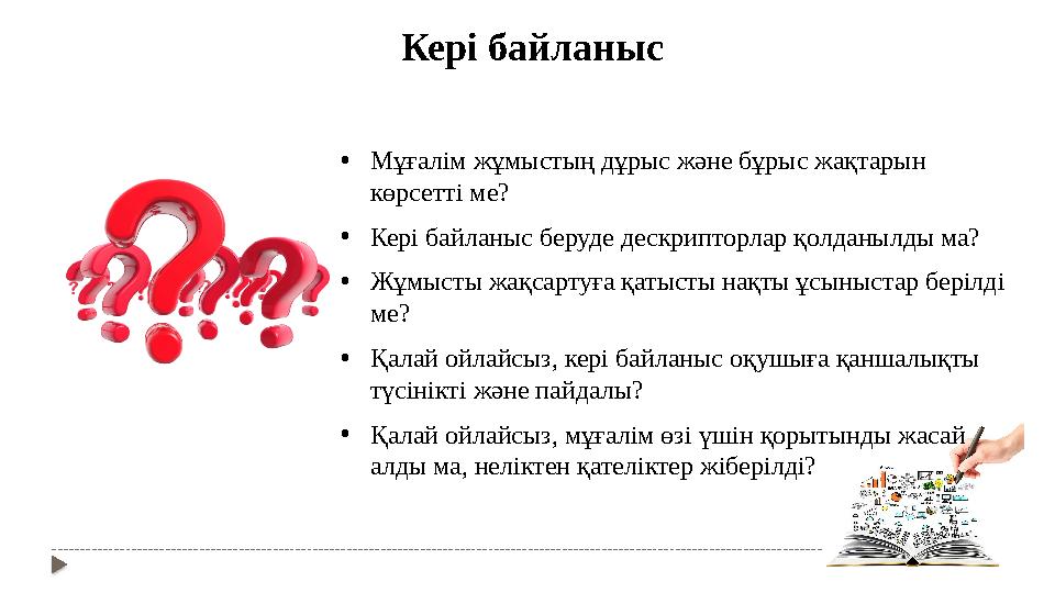 Кері байланыс • Мұғалім жұмыстың дұрыс және бұрыс жақтарын көрсетті ме? • Кері байланыс беруде дескрипторлар қолданылды ма? •