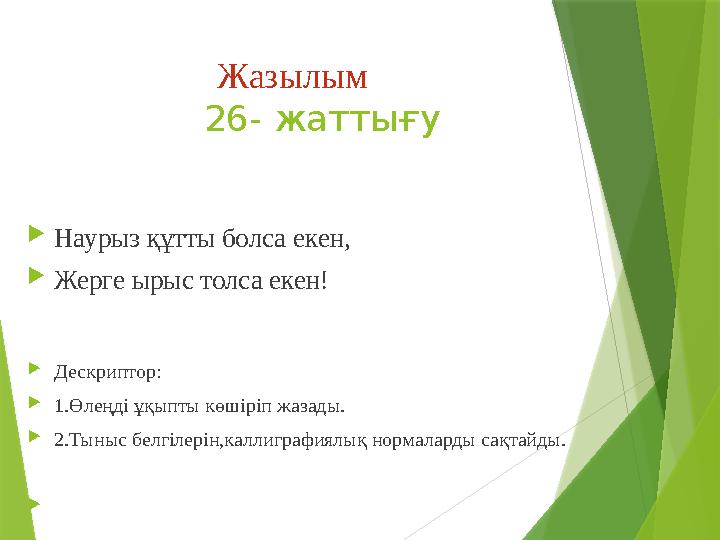 Жазылым 26- жаттығу  Наурыз құтты болса екен,  Жерге ырыс толса екен !  Дескриптор:  1.Өлеңд