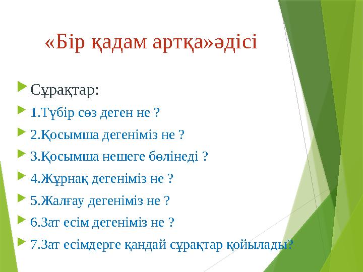 «Бір қадам артқа»әдісі  Сұрақтар:  1.Түбір сөз деген не ?  2.Қосымша дегеніміз не ?  3.Қосымша нешеге бөлінеді ?  4.Жұ