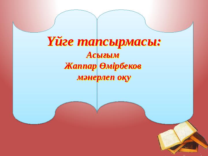 Үйге тапсырмасы: Асығым Жаппар Өмірбеков мәнерлеп оқуҮйге тапсырмасы: Асығым Жаппар Өмірбеков мәнерлеп оқу