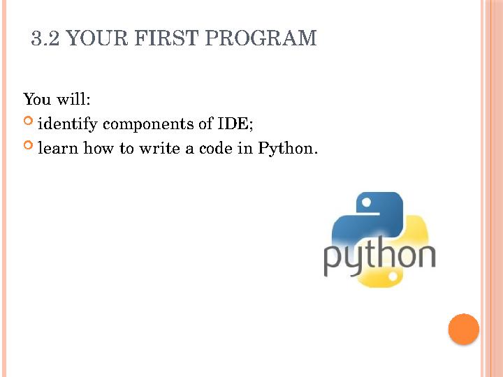 3.2 YOUR FIRST PROGRAM You will:  identify components of IDE;  learn how to write a code in Python.