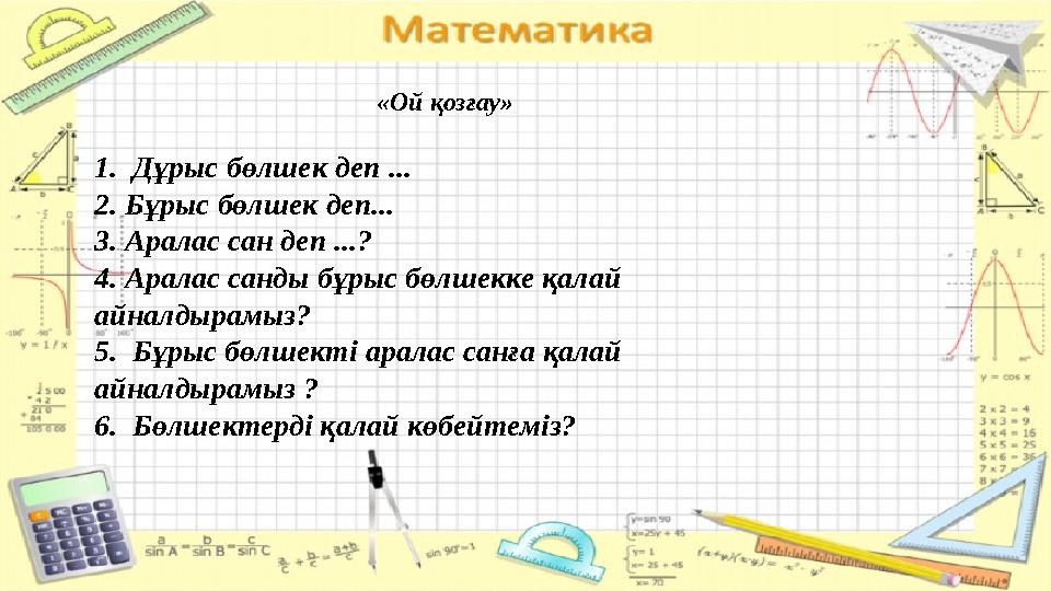 «Ой қозғау» 1. Дұрыс бөлшек деп ... 2. Бұрыс бөлшек деп... 3. Аралас сан деп ...? 4. Аралас санды бұрыс бөлшекке қалай айнал