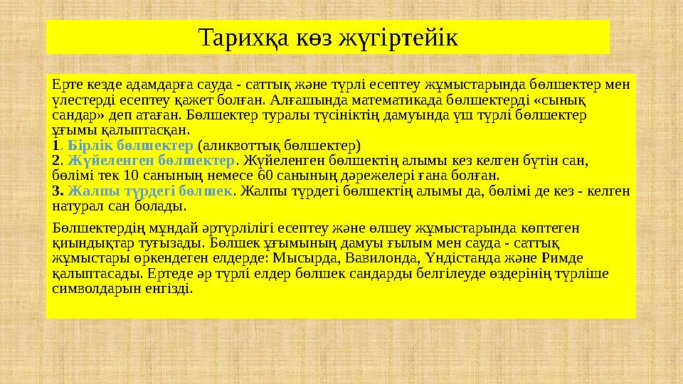 Тарихқа көз жүгіртейік Ерте кезде адамдарға сауда - саттық және түрлі есептеу жұмыстарында бөлшектер мен үлестерді есептеу қаже