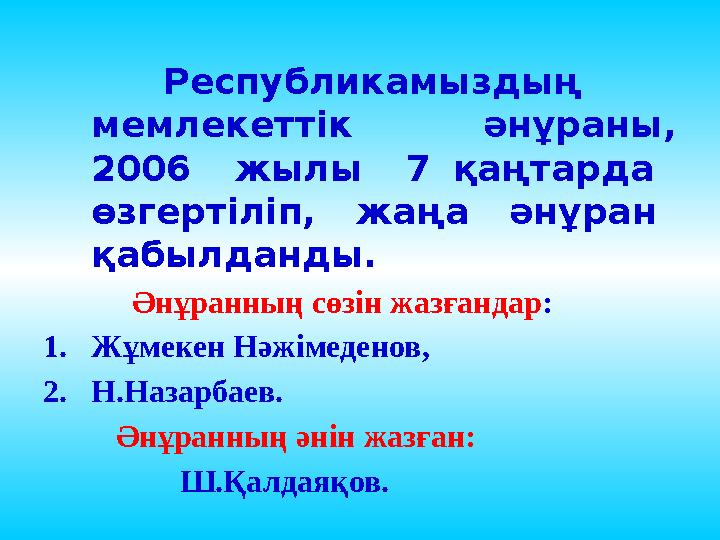 Республикамыздың мемлекеттік әнұраны, 2006 жылы 7 қаңтарда өзгертіліп, жаңа әнұран қабылданды.