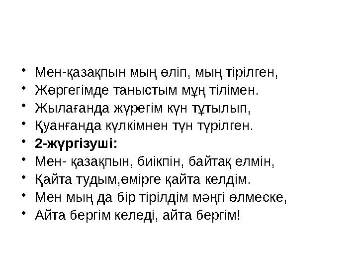 • Мен-қазақпын мың өліп, мың тірілген, • Жөргегімде таныстым мұң тілімен. • Жылағанда жүрегім күн тұтылып, • Қуанғанда күлкімнен