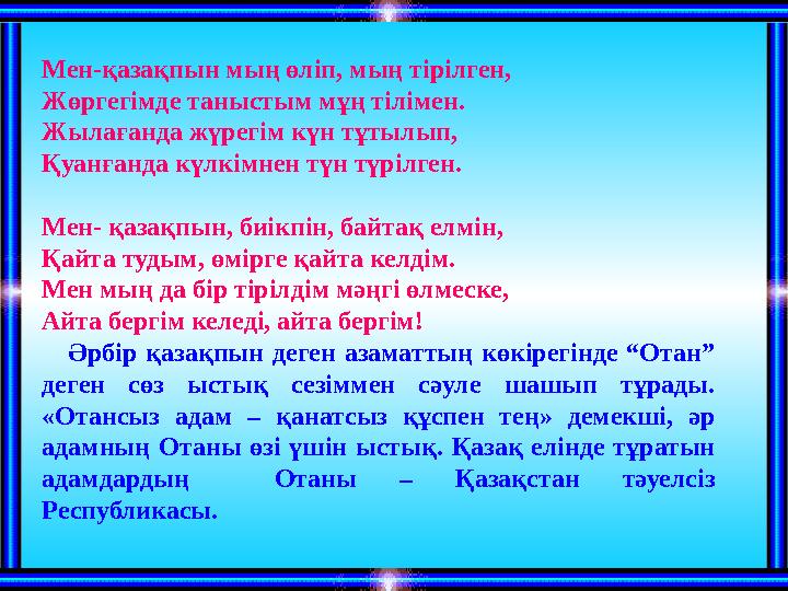Мен-қазақпын мың өліп, мың тірілген, Жөргегімде таныстым мұң тілімен. Жылағанда жүрегім күн тұтылып, Қуанғанда күлкімнен түн түр