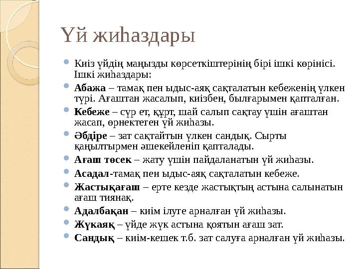Үй жиһаздары  Киіз үйдің маңызды көрсеткіштерінің бірі ішкі көрінісі. Ішкі жиһаздары :  Абажа – тамақ пен ыдыс-аяқ сақталаты