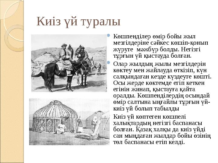 Киіз үй туралы  Көшпенділер өмір бойы жыл мезгілдеріне сәйкес көшіп-қонып жүруге мәжбүр болды. Негізгі тұрғын үй қыстауда б