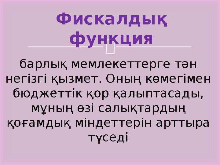 Фискалдық функция барлық мемлекеттерге тән негізгі қызмет. Оның көмегімен бюджеттік қор қалыптасады, мұның өзі салықтардың