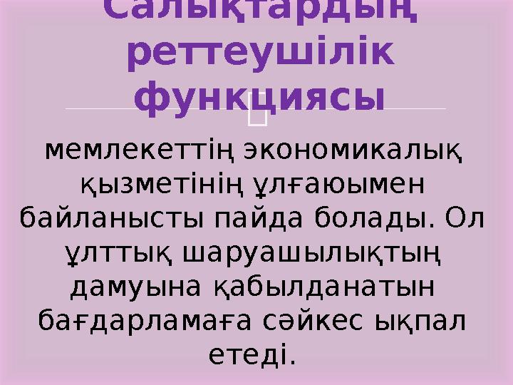 Салықтардың реттеушілік функциясы мемлекеттің экономикалық қызметінің ұлғаюымен байланысты пайда болады. Ол ұлттық шаруашы