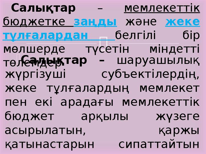   Салықтар – шаруашылық жүргізуші субъектілердің, жеке тұлғалардың мемлекет пен екі арадағы мемлекеттік бюджет а