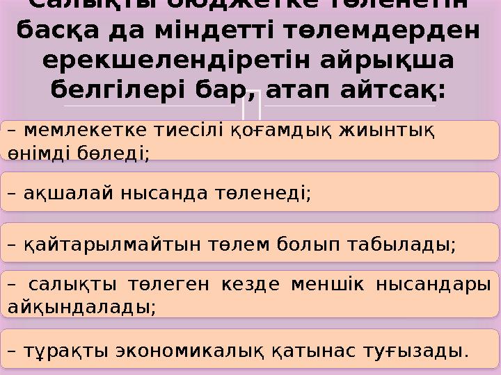 Салықты бюджетке төленетін басқа да міндетті төлемдерден ерекшелендіретін айрықша белгілері бар, атап айтсақ: – мемлекетке