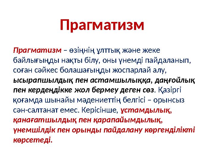 Прагматизм Прагматизм – өзіңнің ұлттық және жеке байлығыңды нақты білу, оны үнемді пайдаланып, соған сәйкес болашағыңды жос