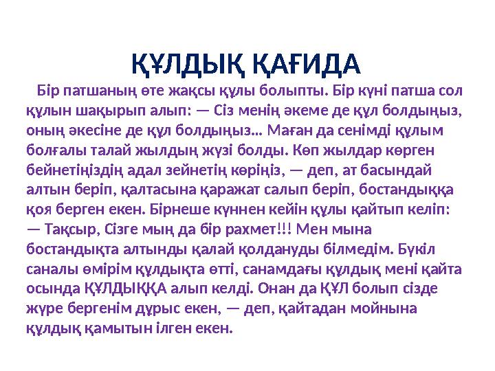 ҚҰЛДЫҚ ҚАҒИДА Бір патшаның өте жақсы құлы болыпты. Бір күні патша сол құлын шақырып алып: — Сіз менің әкеме де құл болдыңыз