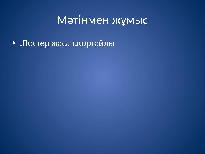 Мәтінмен жұмыс • .Постер жасап,қорғайды