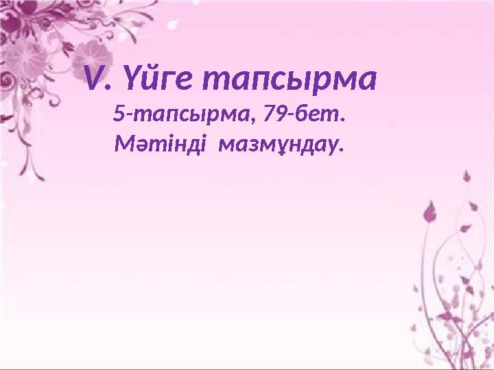 V . Үйге тапсырма 5-тапсырма, 79-бет. Мәтінді мазмұндау.