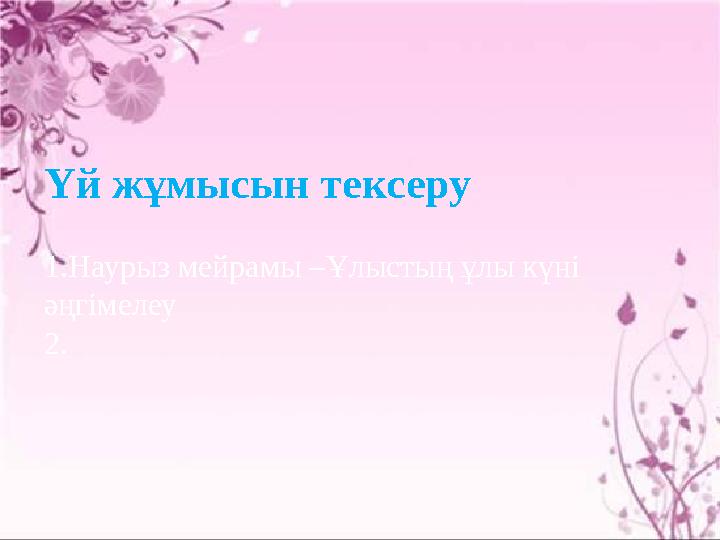 Үй жұмысын тексеру 1.Наурыз мейрамы –Ұлыстың ұлы күні әңгімелеу 2.