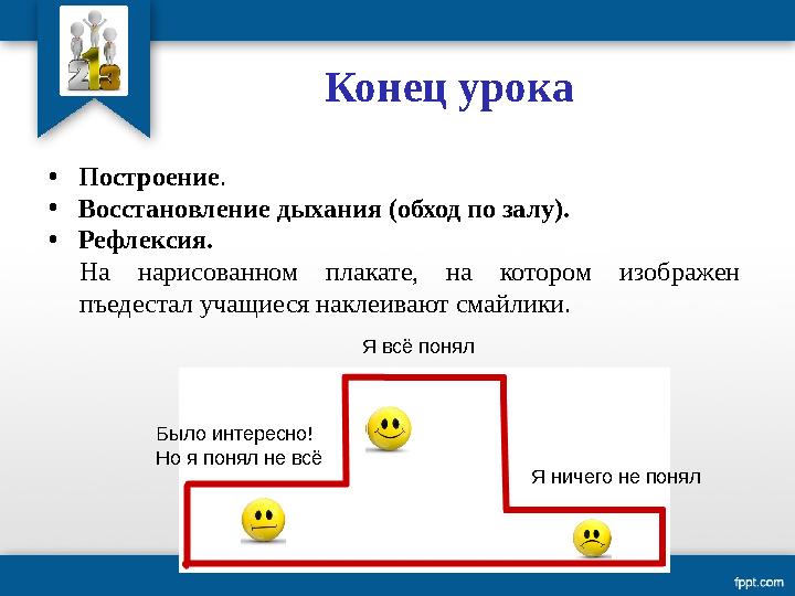 Конец урока • Построение . • Восстановление дыхания (обход по залу). • Рефлексия. На нарисованном плакате, на котором из