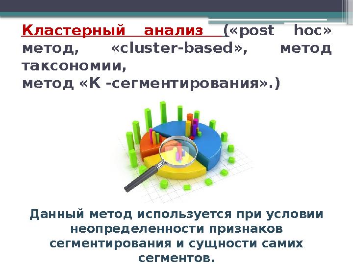 Кластерный анализ ( «post hoc» метод, «cluster-based», метод таксономии, метод «К -сегментирования».) Данный метод испол