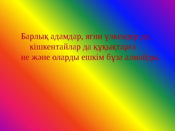 Барлық адамдар, яғни үлкендер де, кішкентайлар да құқықтарға ие және оларды ешкім бұза алмайды.