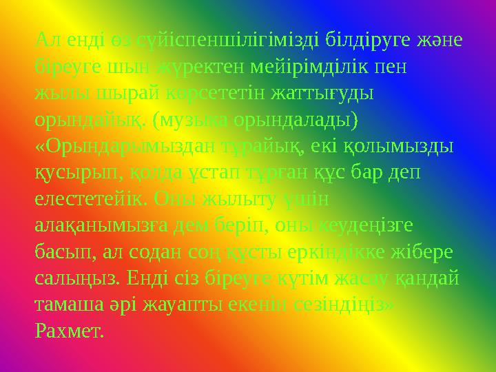Ал енді өз сүйіспеншілігімізді білдіруге және біреуге шын жүректен мейірімділік пен жылы шырай көрсететін жаттығуды орындайық