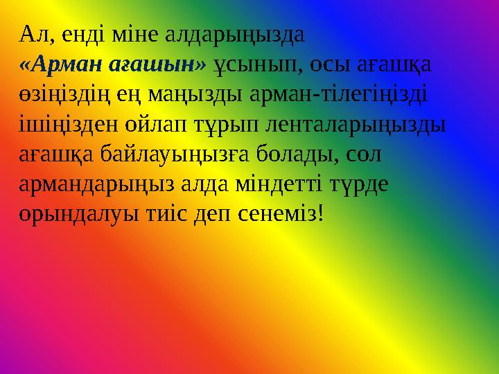 Ал, енді міне алдарыңызда «Арман ағашын» ұсынып, осы ағашқа өзіңіздің ең маңызды арман-тілегіңізді ішіңізден ойлап тұрып л