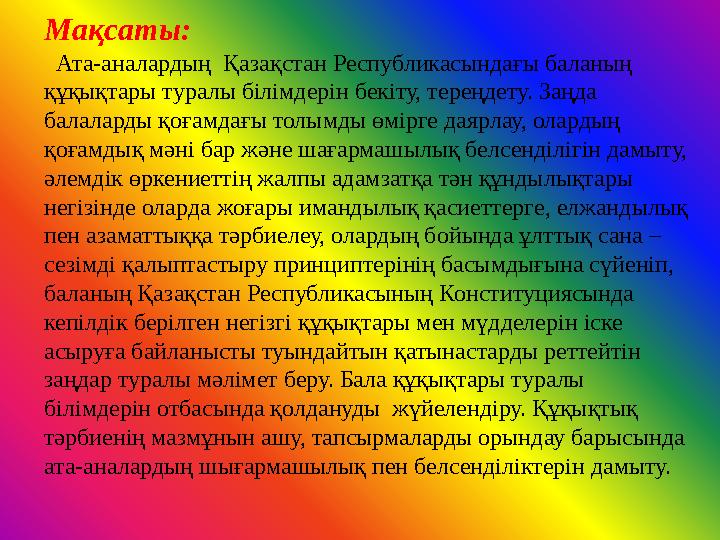 Мақсаты: Ата-аналардың Қазақстан Республикасындағы баланың құқықтары туралы білімдерін бекіту, тереңдету. Заңда балалард