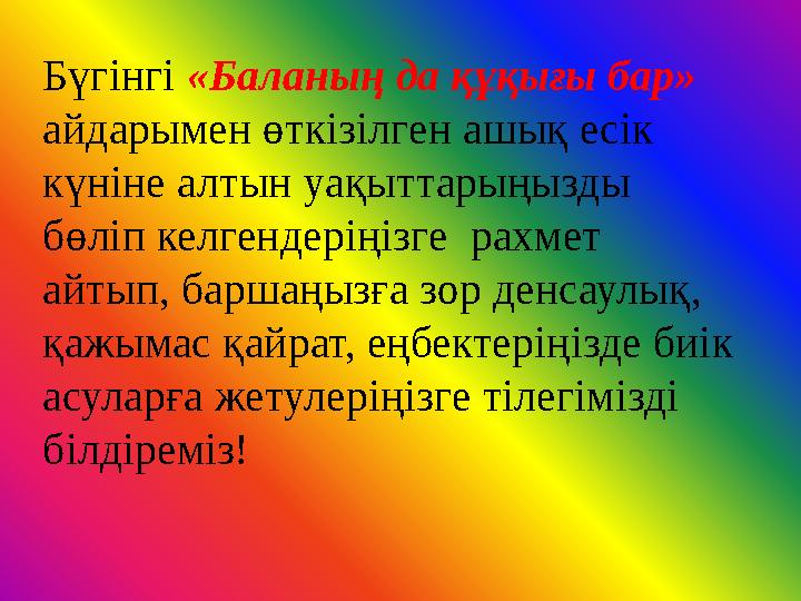 Бүгінгі «Баланың да құқығы бар» айдарымен өткізілген ашық есік күніне алтын уақыттарыңызды бөліп келгендеріңізге рахмет ай