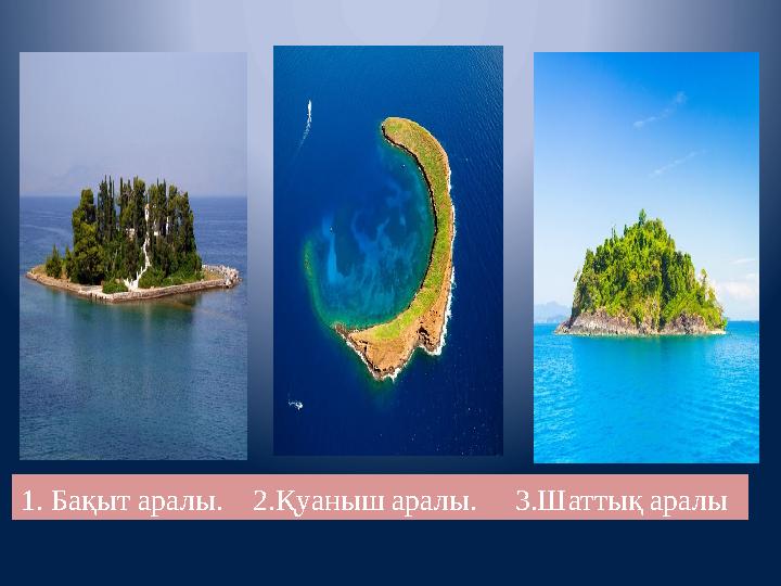 1. Бақыт аралы. 2.Қуаныш аралы. 3.Шаттық аралы
