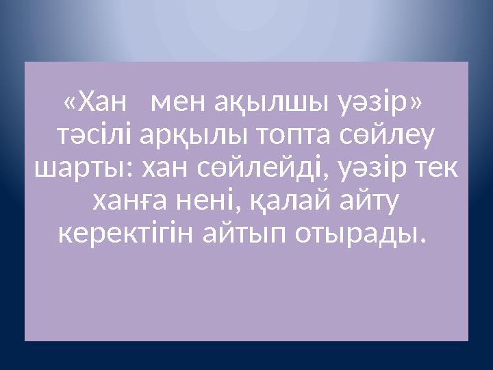 «Хан мен ақылшы уәзір» тәсілі арқылы топта сөйлеу шарты: хан сөйлейді, уәзір тек ханға нені, қалай айту керектігін айтып от