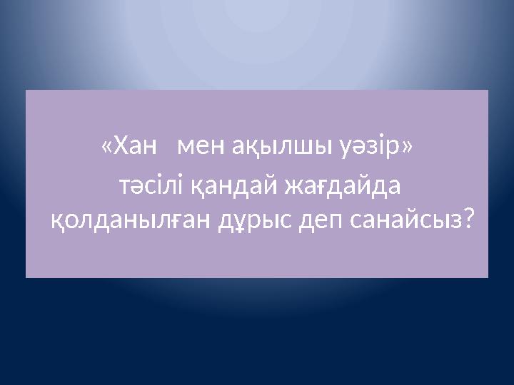 «Хан мен ақылшы уәзір» тәсілі қандай жағдайда қолданылған дұрыс деп санайсыз?