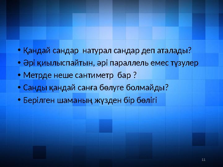 11• Қандай сандар натурал сандар деп аталады? • Әрі қиылыспайтын, әрі параллель емес түзулер • Метрде неше сантиметр бар ? •